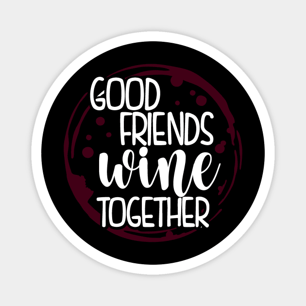 Wine Lover Good Friends Wine Together Wine Gift Magnet by StacysCellar